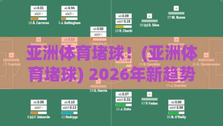 亚洲体育堵球！(亚洲体育堵球) 2026年新趋势与风险解析