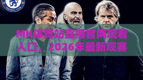 MK体育站直播官网观看入口,2026年最新观赛指南与实用技巧 MK体育站直播官网观看入口,2026年最新观赛指南与实用技巧