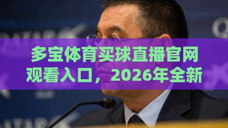 多宝体育买球直播官网观看入口，2026年全新观赛体验指南