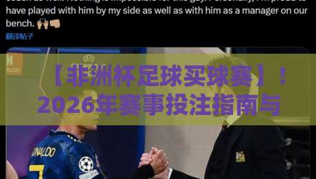 【非洲杯足球买球赛】！2026年赛事投注指南与内行门道