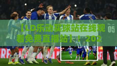 【LD乐动买球站在线观看免费直播站】！2026年足球迷必看的观赛新姿势