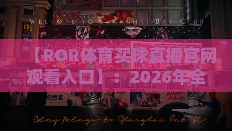 【ROR体育买球直播官网观看入口】:2026年全新体验与实用指南 【ROR体育买球直播官网观看入口】:2026年全新体验与实用指南