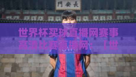 世界杯买球直播网赛事高清比赛直播网：【世界杯买球直播网】2026年观赛新体验，高清直播平台怎么选？