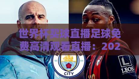 世界杯买球直播足球免费高清观看直播：2026年最新观赛指南与平台实测（世界杯买球直播足球免费高清观看直播）