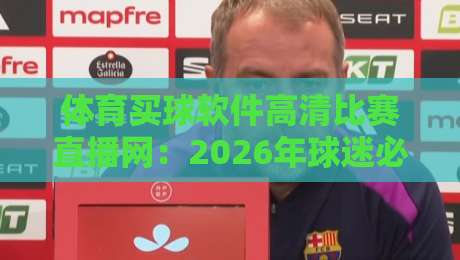 体育买球软件高清比赛直播网：2026年球迷必备的观赛神器（体育买球软件高清比赛直播网）