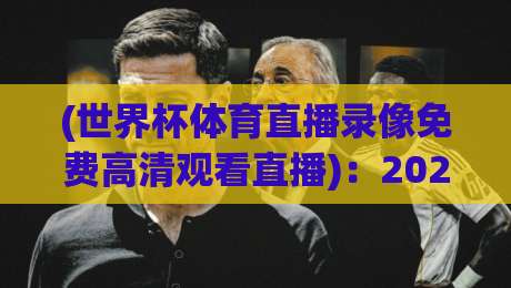 (世界杯体育直播录像免费高清观看直播)：2026年看球新姿势，别告诉我你还在用盗版！