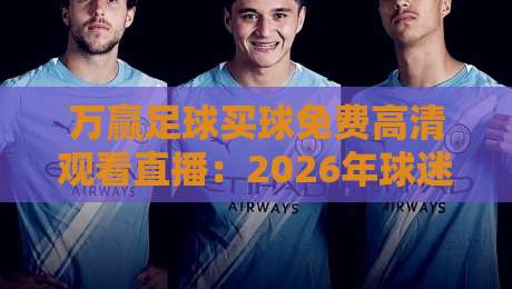 万赢足球买球免费高清观看直播：2026年球迷必看的合法观赛指南