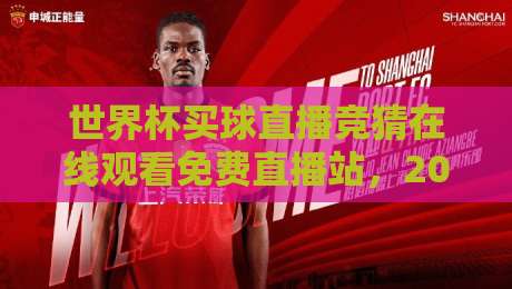 世界杯买球直播竞猜在线观看免费直播站，2026年球迷必收藏的观赛神器