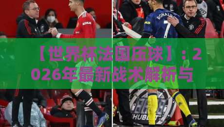 【世界杯法国压球】: 2026年最新战术解析与实战心法