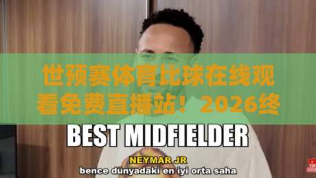 世预赛体育比球在线观看免费直播站！2026终极观赛指南（世预赛免费直播）