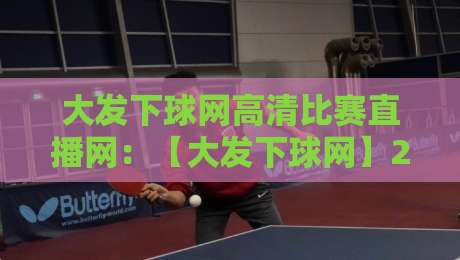大发下球网高清比赛直播网:【大发下球网】2026年高清直播究竟有多香? 大发下球网高清比赛直播网:【大发下球网】2026年高清直播究竟有多香?