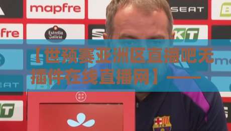 【世预赛亚洲区直播吧无插件在线直播网】——2026年世界杯预选赛亚洲区观赛指南 【世预赛亚洲区直播吧无插件在线直播网】——2026年世界杯预选赛亚洲区观赛指南