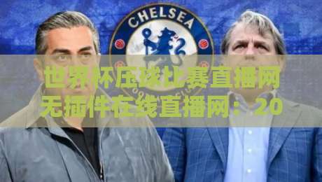 世界杯压球比赛直播网无插件在线直播网：2026年看球不卡顿的奥秘