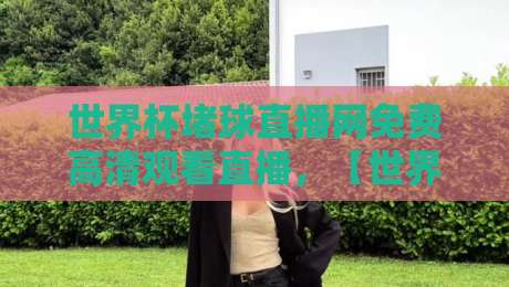 世界杯堵球直播网免费高清观看直播,【世界杯堵球直播网】2026年最新观赛指南 世界杯堵球直播网免费高清观看直播,【世界杯堵球直播网】2026年最新观赛指南