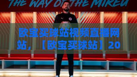 欧宝买球站视频直播网站,【欧宝买球站】2026年全新体验与玩法指南 欧宝买球站视频直播网站,【欧宝买球站】2026年全新体验与玩法指南