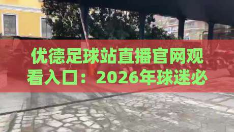 优德足球站直播官网观看入口：2026年球迷必看的五大实用技巧