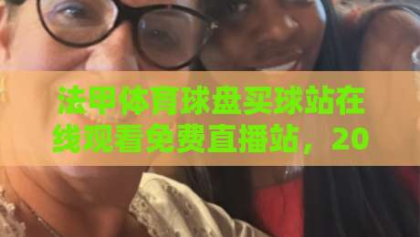 法甲体育球盘买球站在线观看免费直播站，2026年球迷必读指南
