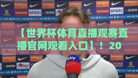 【世界杯体育直播观赛直播官网观看入口】！2026年官方高清直播平台汇总+避坑指南