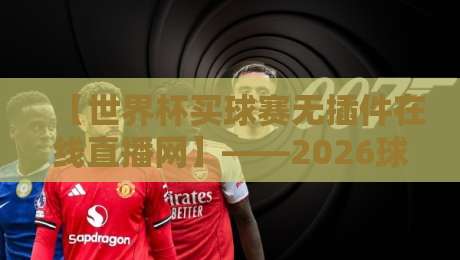【世界杯买球赛无插件在线直播网】——2026球迷必备指南！
