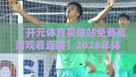 【开元体育买球站免费高清观看直播】2026年体育迷的新选择？