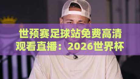 世预赛足球站免费高清观看直播：2026世界杯预选赛观赛指南