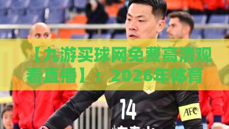 【九游买球网免费高清观看直播】:2026年体育迷必备指南 【九游买球网免费高清观看直播】:2026年体育迷必备指南