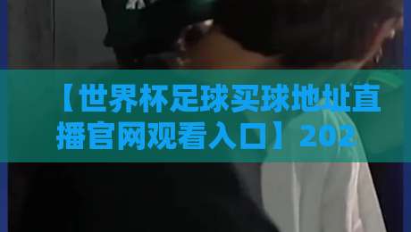 【世界杯足球买球地址直播官网观看入口】2026最新观看指南与安全须知 【世界杯足球买球地址直播官网观看入口】2026最新观看指南与安全须知