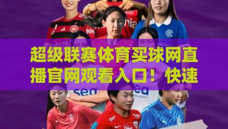 超级联赛体育买球网直播官网观看入口!快速获取2026高清赛事通道 超级联赛体育买球网直播官网观看入口!快速获取2026高清赛事通道