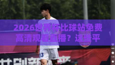 2026世界杯比球站免费高清观看直播?这些平台让你过瘾!(2026世界杯比球站免费高清观看直播) 2026世界杯比球站免费高清观看直播?这些平台让你过瘾!(2026世界杯比球站免费高清观看直播)