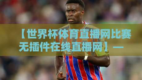 【世界杯体育直播网比赛无插件在线直播网】——2026球迷的终极观赛指南