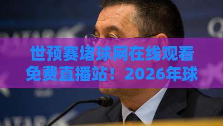 世预赛堵球网在线观看免费直播站!2026年球迷必备的观赛指南 世预赛堵球网在线观看免费直播站!2026年球迷必备的观赛指南