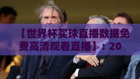 【世界杯买球直播数据免费高清观看直播】: 2026年免费获取高清直播与实时数据分析全攻略 【世界杯买球直播数据免费高清观看直播】: 2026年免费获取高清直播与实时数据分析全攻略