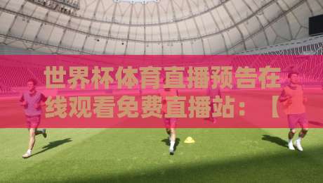 世界杯体育直播预告在线观看免费直播站：【2026世界杯】哪里看免费直播？这份预告指南请收好！