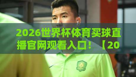 2026世界杯体育买球直播官网观看入口！【2026世界杯体育买球直播官网观看入口】这些观赛渠道你得知道