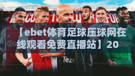 【ebet体育足球压球网在线观看免费直播站】2026新体验：高清流畅还不要钱，你信吗？