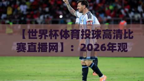 【世界杯体育投球高清比赛直播网】:2026年观赛新体验,这些隐藏技巧你得知道! 【世界杯体育投球高清比赛直播网】:2026年观赛新体验,这些隐藏技巧你得知道!