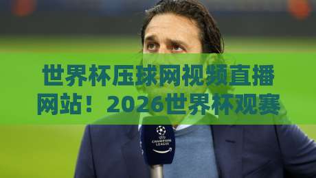 世界杯压球网视频直播网站！2026世界杯观赛指南【世界杯压球网视频直播网站】