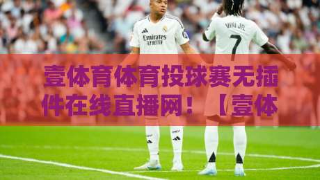 壹体育体育投球赛无插件在线直播网！【壹体育体育投球赛】2026最新观赛指南来了