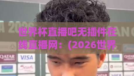 世界杯直播吧无插件在线直播网：(2026世界杯) 这些冷门观赛技巧你知道吗？