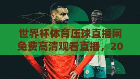 世界杯体育压球直播网免费高清观看直播，2026年球迷必收藏的观赛攻略