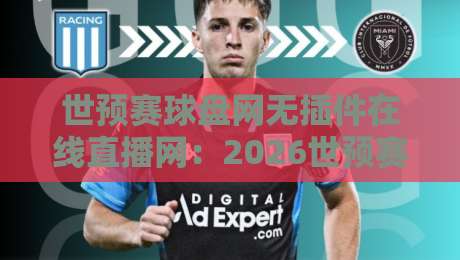世预赛球盘网无插件在线直播网：2026世预赛观赛与盘口解析一站搞定