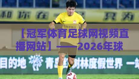 【冠军体育足球网视频直播网站】——2026年球迷的终极观赛指南！