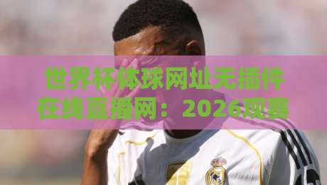 世界杯体球网址无插件在线直播网：2026观赛新体验（世界杯体球网址无插件在线直播网）