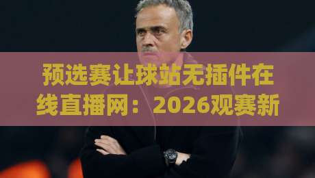 预选赛让球站无插件在线直播网：2026观赛新选择，你get了吗？
