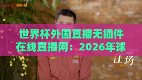 世界杯外围直播无插件在线直播网：2026年球迷必备的观赛神器