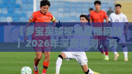 【多宝买球视频直播网站】2026年深度评测，真的靠谱吗？
