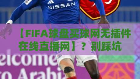 【FIFA球盘买球网无插件在线直播网】？别踩坑！2026观赛指南来了