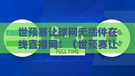 世预赛让球网无插件在线直播网！（世预赛让球网无插件在线直播网）2026年球迷必备观赛神器