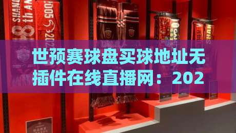 世预赛球盘买球地址无插件在线直播网：2026观赛新选择，附实战指南