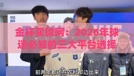 金杯买球网：2026年球迷必知的三大平台选择与避坑指南
